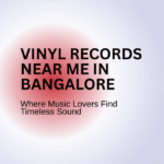 Vinyl Records Near Me in Bangalore