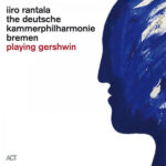 IIRO RANTALA & THE DEUTSCHE KAMMERPHILHARMONIE BRE - PLAYING GERSHWIN