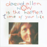 DAEVID ALLEN - Now Is The Happiest Time Of Your Life