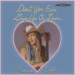 BRENNEN LEIGH - DONT YOU EVER GIVE UP ON LOVE