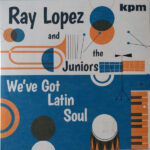 RAY LOPEZ & THE JUNIORS - WEVE GOT LATIN SOUL