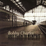 BOBBY CHARLES - LAST TRAIN TO MEMPHIS