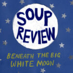 SOUP REVIEW - Beneath The Big White Moon