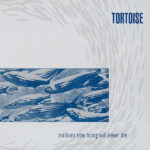 TORTOISE - Millions Now Living Will Never Die
