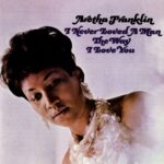 ARETHA FRANKLIN - I NEVER LOVED A MAN THE WAY I