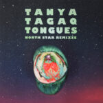 TANYA TAGAQ - TONGUES NORTH STAR REMIXES