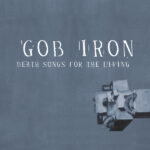 GOB IRON - DEATH SONGS FOR THE LIVING