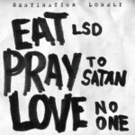 DESTINATION LONELY - EAT LSD PRAY TO SATAN LOVE NO