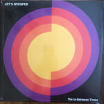 LET'S WHISPER - THE IN-BETWEEN TIMES