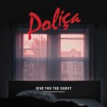 POLICA - GIVE YOU THE GHOST