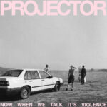 PROJECTOR - NOW WHEN WE TALK ITS VIOLENCE