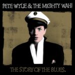 PETE WYLIE & THE MIGHTY WAH! - THE STORY OF THE BLUES [2022 R