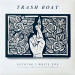 TRASH BOAT - NOTHING I WRITE YOU CAN CHANGE WHAT YOU'VE BEE